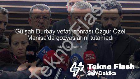 Gülşah Durbay vefatı sonrası Özgür Özel Manisa’da gözyaşlarını tutamadı