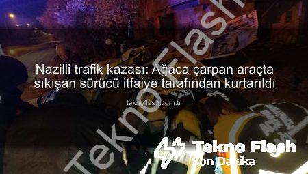 Nazilli trafik kazası: Ağaca çarpan araçta sıkışan sürücü itfaiye tarafından kurtarıldı