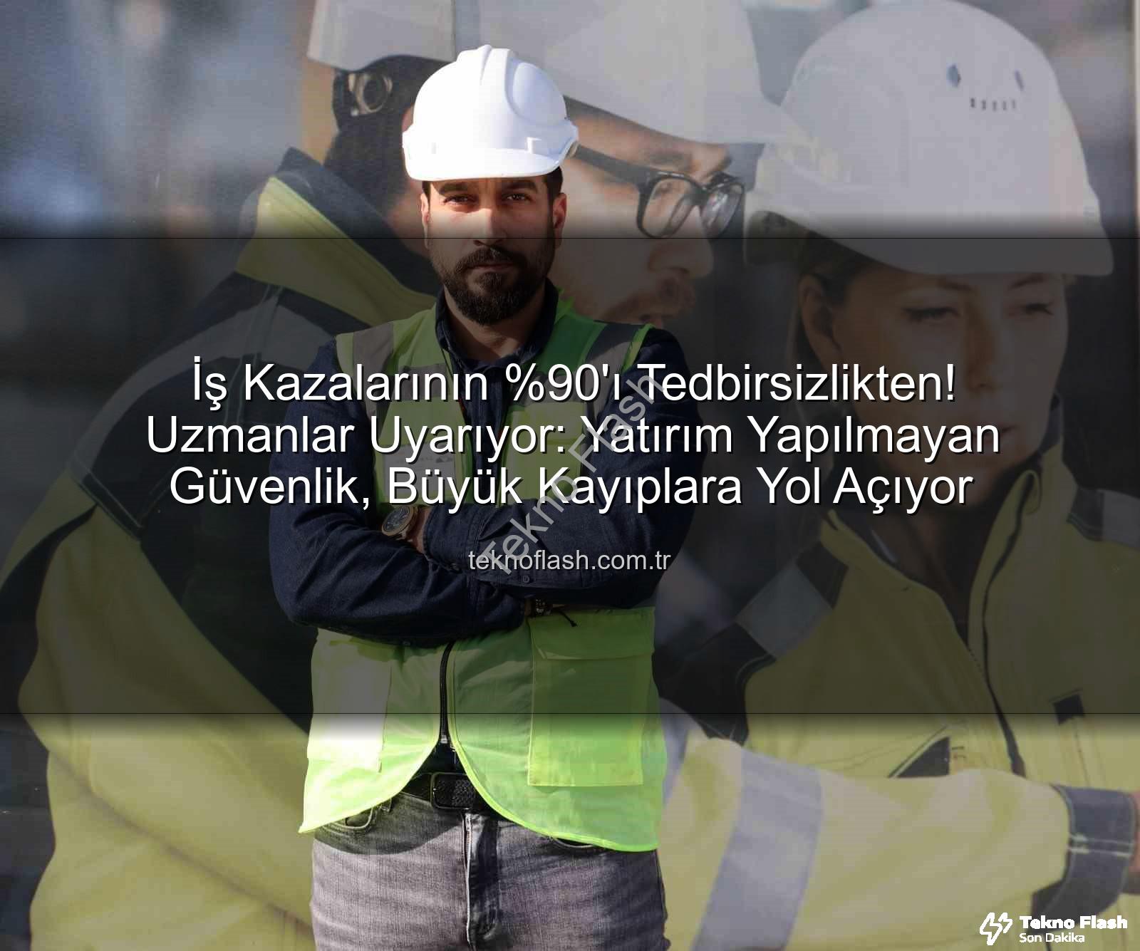 iş kazaları - İş Kazalarının 'ı Tedbirsizlikten! Uzmanlar Uyarıyor: Yatırım Yapılmayan Güvenlik, Büyük Kayıplara Yol Açıyor