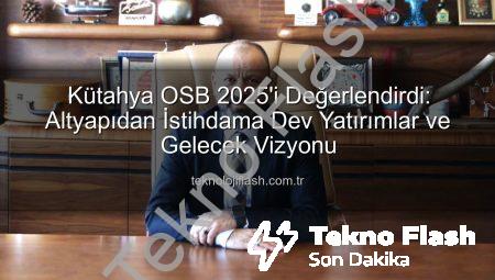 Kütahya OSB’den 2025 Yılına Damga Vuran Atılımlar: Altyapıdan İstihdama Devrim Yaratan Projeler