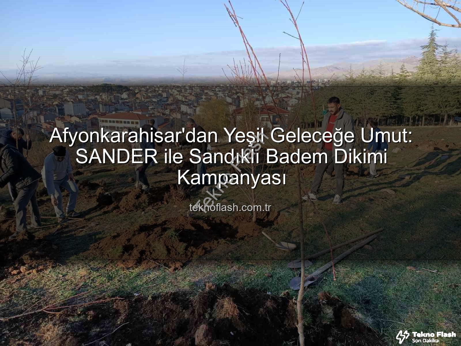 Sandıklı Badem Dikimi - Afyonkarahisar'dan Yeşil Geleceğe Umut: SANDER ile Sandıklı Badem Dikimi Kampanyası