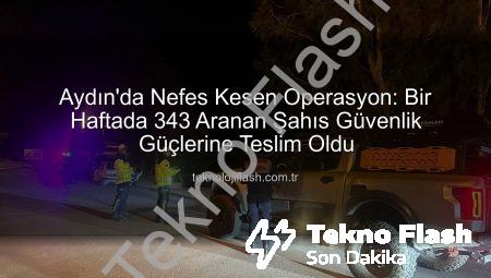 Aydın’da Nefes Kesen Operasyon: Bir Haftada 343 Aranan Şahıs Adaletle Buluştu!