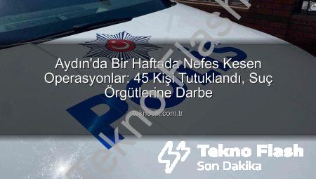 Aydın’da Güvenlik Operasyonları Sonuç Verdi: Bir Haftada 45 Kişi Tutuklandı, Suçlara Darbe Vuruldu