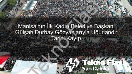 Manisa’nın İlk Kadın Belediye Başkanı Gülşah Durbay Gözyaşlarıyla Uğurlandı: Tarihi Kayıp