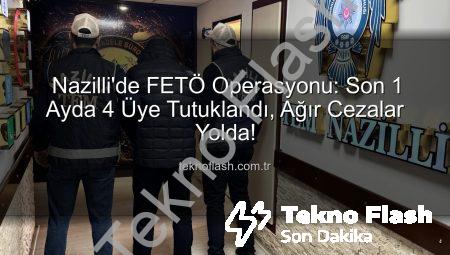 Nazilli’de FETÖ Operasyonu: Son 1 Ayda 4 Üye Tutuklandı, Ağır Cezalar Yolda!