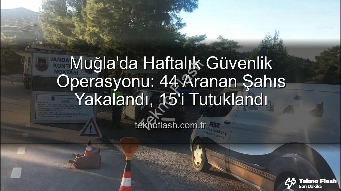 aranan şahıs - Muğla'da Haftalık Güvenlik Operasyonu: 44 Aranan Şahıs Yakalandı, 15'i Tutuklandı
