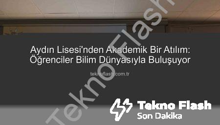 Aydın Lisesi’nden Akademik Bir Atılım: Öğrenciler Bilim Dünyasıyla Buluşuyor