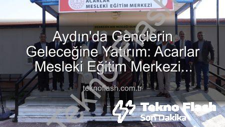 Aydın’da Gençlerin Geleceğine Yatırım: Acarlar Mesleki Eğitim Merkezi Kapılarını Açtı!