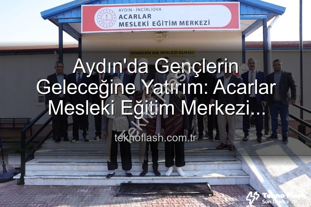 Acarlar Mesleki Eğitim Merkezi - Aydın'da Gençlerin Geleceğine Yatırım: Acarlar Mesleki Eğitim Merkezi Kapılarını Açtı!