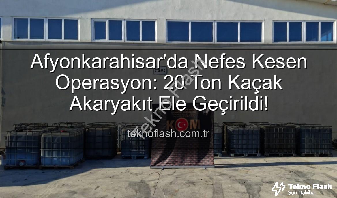 Afyonkarahisar'da Nefes Kesen Operasyon: 20 Ton Kaçak Akaryakıt Ele Geçirildi!