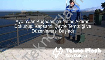 Aydın’dan Kuşadası’na Nefes Aldıran Dokunuş: Kapsamlı Çevre Temizliği ve Düzenlemesi Başladı