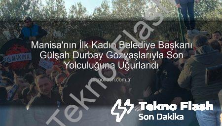 Manisa’nın İlk Kadın Belediye Başkanı Gülşah Durbay Gözyaşlarıyla Son Yolculuğuna Uğurlandı