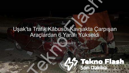 Uşak’ta Trafik Kâbusu: Kavşakta Çarpışan Araçlardan 6 Yaralı Yükseldi