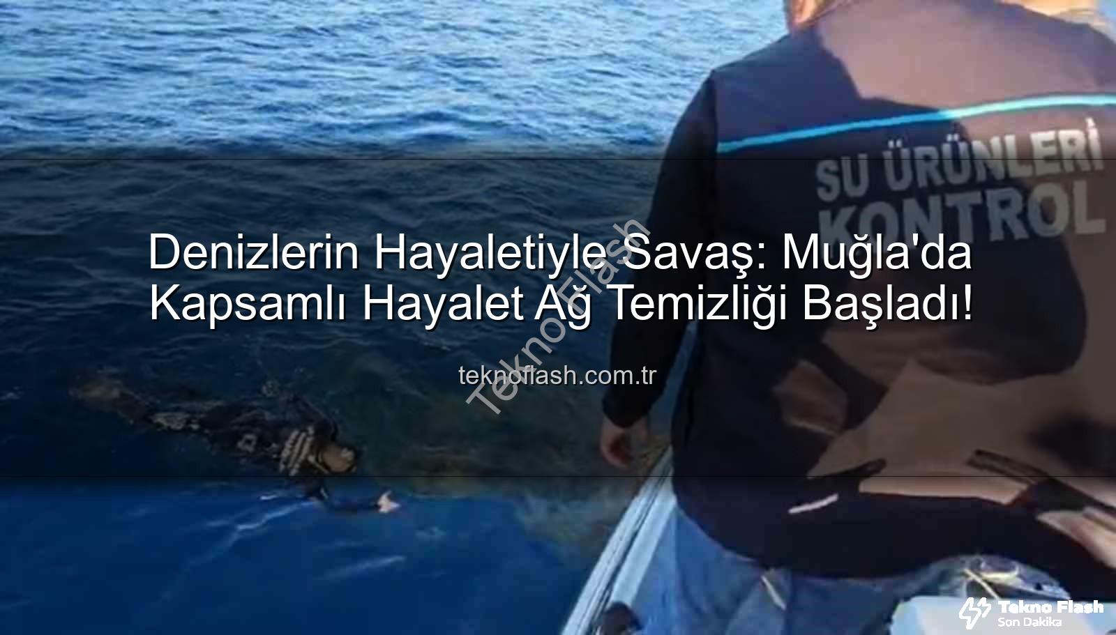 hayalet ağ temizliği - Denizlerin Hayaletiyle Savaş: Muğla'da Kapsamlı Hayalet Ağ Temizliği Başladı!