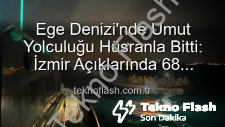 Ege Denizi’nde Umut Yolculuğu Hüsranla Bitti: İzmir Açıklarında 68 Düzensiz Göçmen Kurtarıldı