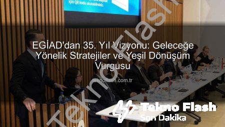 EGİAD’dan 35. Yıl Vizyonu: Geleceğe Yönelik Stratejiler ve Yeşil Dönüşüm Vurgusu