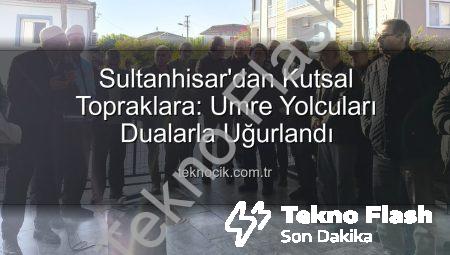 Sultanhisar’dan Umre Yolcuları Dualarla Kutsal Topraklara Uğurlandı: Manevi Yolculuk Başladı