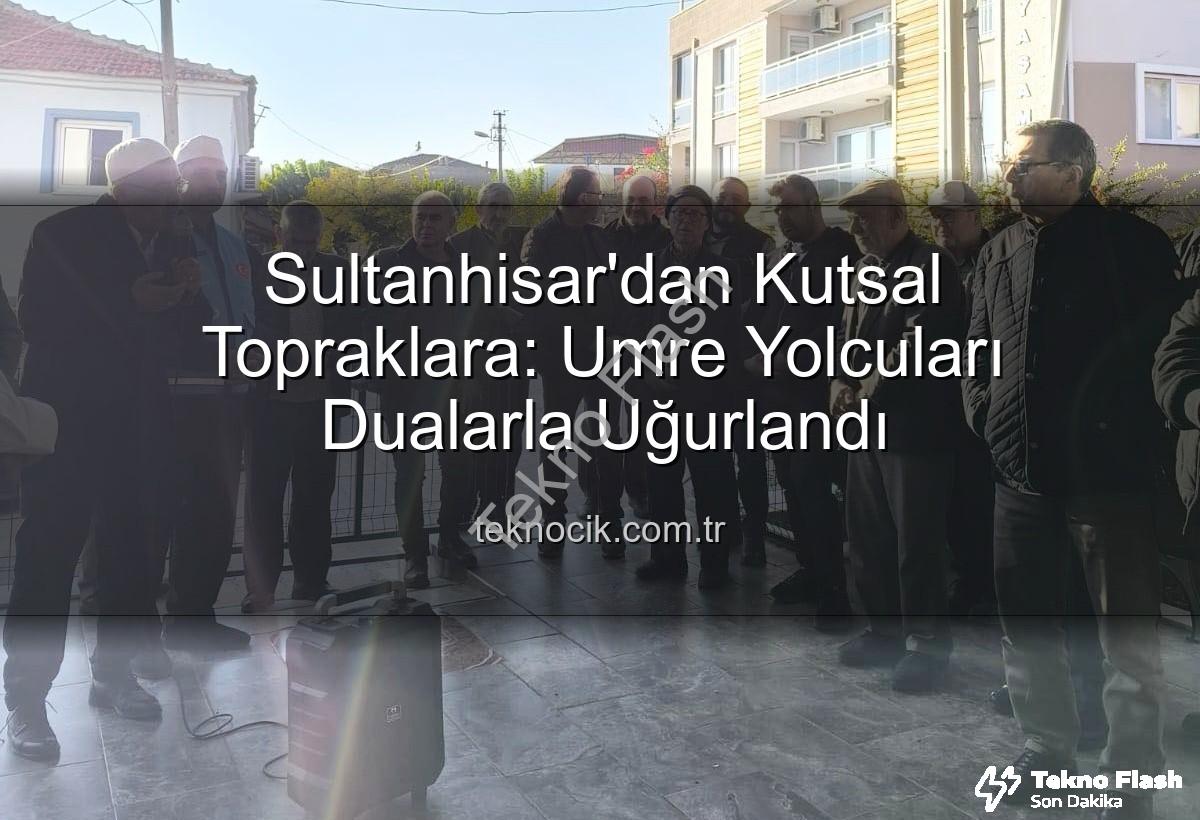 umre yolcuları - Sultanhisar'dan Umre Yolcuları Dualarla Kutsal Topraklara Uğurlandı: Manevi Yolculuk Başladı