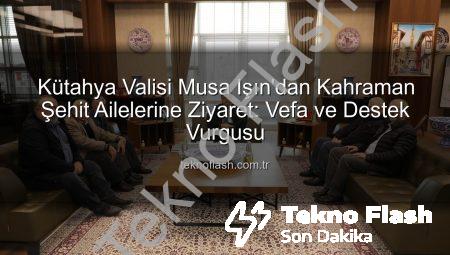 Kütahya Valisi Musa Işın’dan Kahraman Şehit Ailelerine Ziyaret: Vefa ve Destek Vurgusu