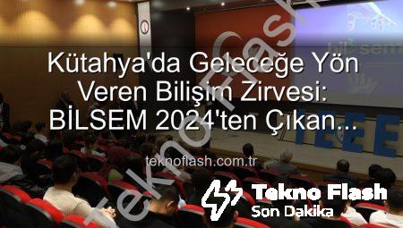 Kütahya’da Geleceğe Yön Veren Bilişim Zirvesi: BİLSEM 2024’ten Çıkan Sonuçlar