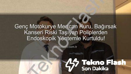 Genç Motokurye Mertcan Kuru, Bağırsak Kanseri Riski Taşıyan Poliplerden Endoskopik Yöntemle Kurtuldu!