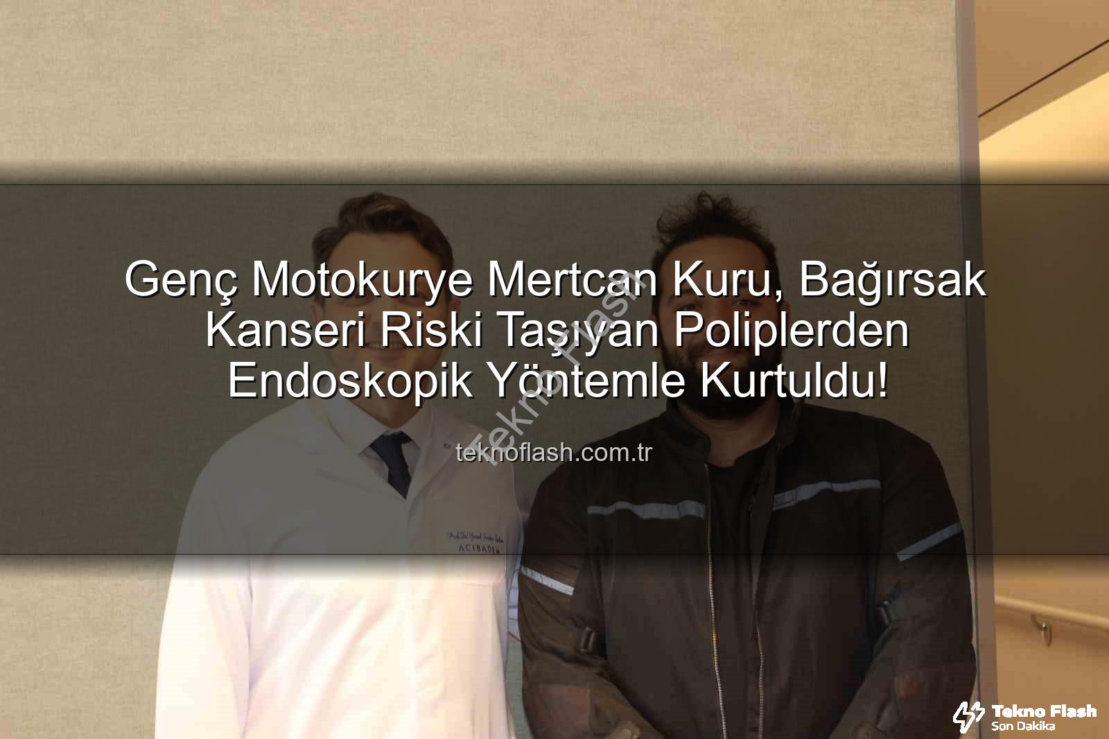 Genç Motokurye Mertcan Kuru, Bağırsak Kanseri Riski Taşıyan Poliplerden Endoskopik Yöntemle Kurtuldu!