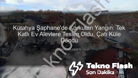 Kütahya Şaphane’de Korkutan Yangın: Tek Katlı Ev Alevlere Teslim Oldu, Çatı Küle Döndü