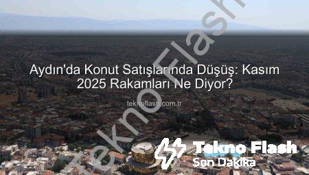 Aydın’da Konut Satışlarında Düşüş: Kasım 2025 Rakamları Ne Diyor?