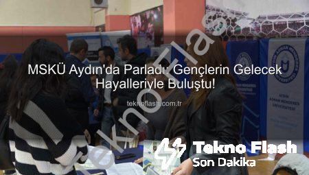 MSKÜ Aydın’da Parladı: Gençlerin Gelecek Hayalleriyle Buluştu!