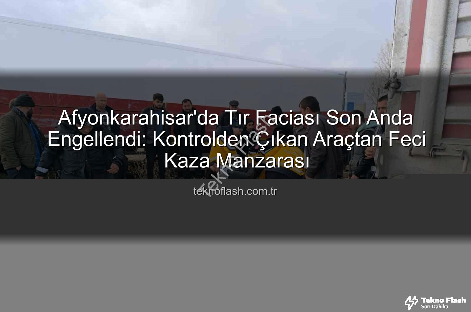 Afyonkarahisar tır kazası - Afyonkarahisar'da Tır Faciası Son Anda Engellendi: Kontrolden Çıkan Araçtan Feci Kaza Manzarası
