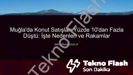 Muğla’da Konut Satışları Yüzde 10’dan Fazla Düştü: İşte Nedenleri ve Rakamlar
