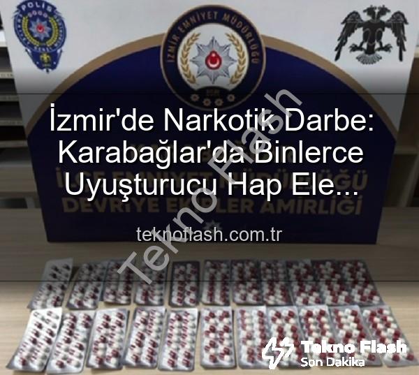 uyuşturucu hap - İzmir'de Narkotik Darbe: Karabağlar'da Binlerce Uyuşturucu Hap Ele Geçirildi, 329 Aranan Şahıs Yakalandı!