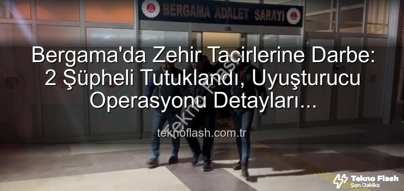 Bergama uyuşturucu operasyonu - Bergama'da Zehir Tacirlerine Darbe: 2 Şüpheli Tutuklandı, Uyuşturucu Operasyonu Detayları Teknoflash'ta!