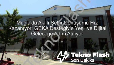 Muğla’da Akıllı Şehir Dönüşümü Hız Kazanıyor: GEKA Desteğiyle Yeşil ve Dijital Geleceğe Adım Atılıyor