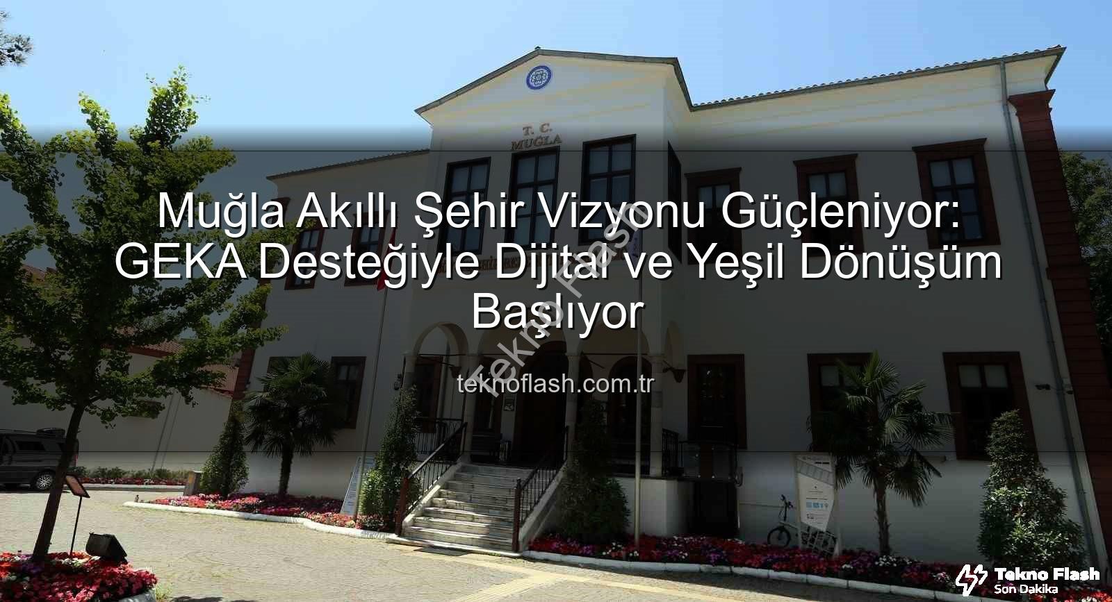akıllı şehir dönüşümü - Muğla Akıllı Şehir Vizyonu Güçleniyor: GEKA Desteğiyle Dijital ve Yeşil Dönüşüm Başlıyor