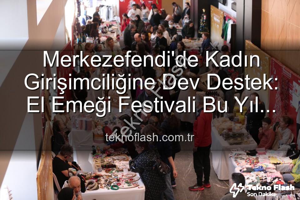 Girişimci Kadınlar Festivali - Merkezefendi'de Kadın Girişimciliğine Dev Destek: El Emeği Festivali Bu Yıl Da Göz Kamaştıracak!