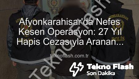 Afyonkarahisar’da Nefes Kesen Operasyon: 27 Yıl Hapis Cezasıyla Aranan Şahıs Teknoflash Güvencesiyle Yakalandı!