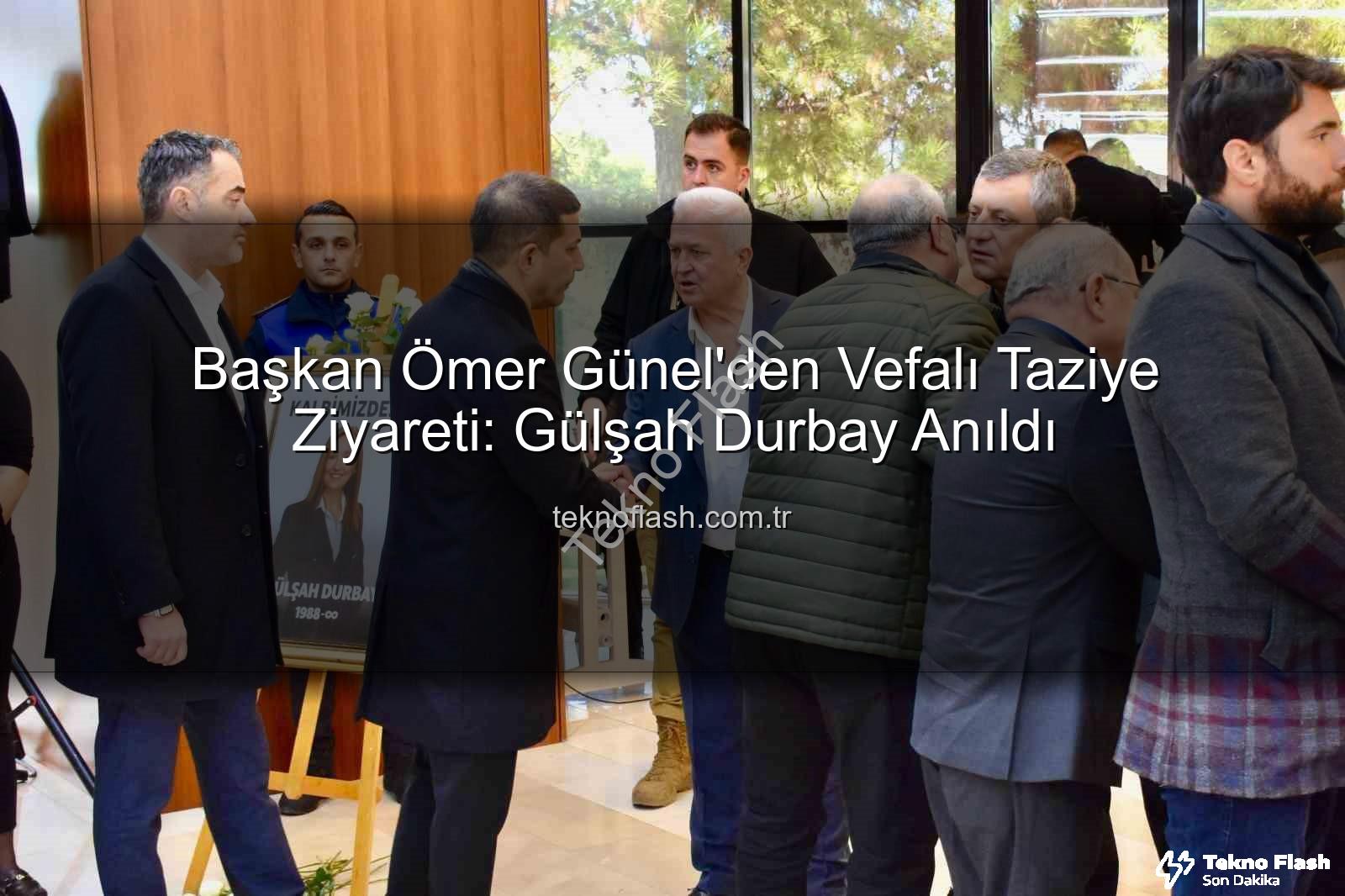 Ömer Günel taziye - Başkan Ömer Günel'den Vefalı Taziye Ziyareti: Gülşah Durbay Anıldı