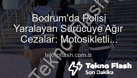 Bodrum’da Polisi Yaralayan Sürücüye Ağır Cezalar: Motosikletli Tehlike Tutuklandı!