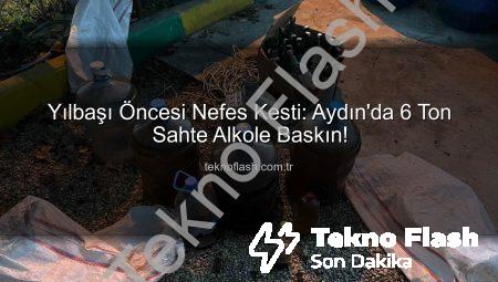 Yılbaşı Öncesi Nefes Kesti: Aydın’da 6 Ton Sahte Alkole Baskın!