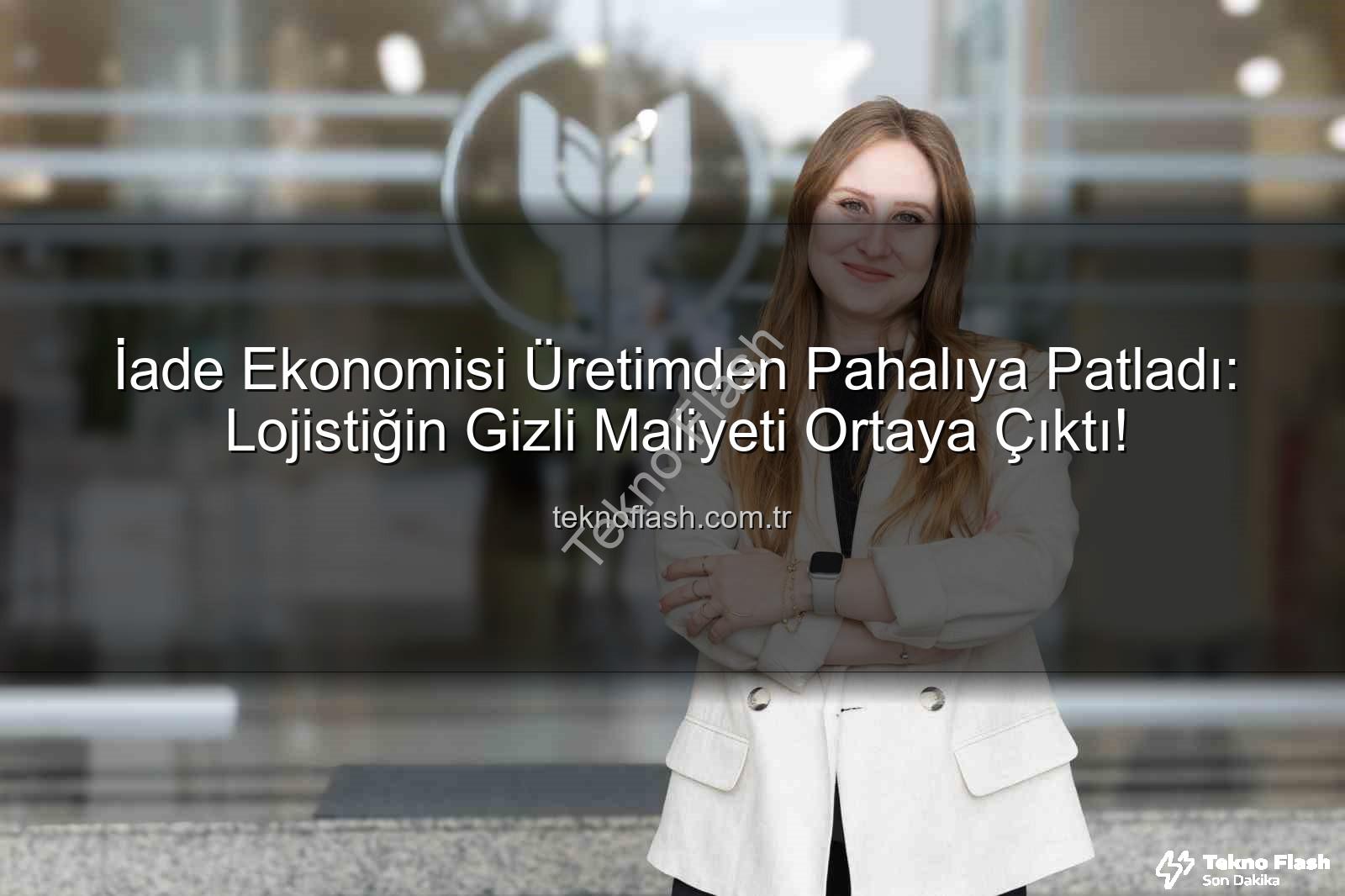 İade Ekonomisi Üretimden Pahalıya Patladı: Lojistiğin Gizli Maliyeti Ortaya Çıktı!