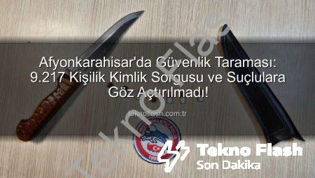 Afyonkarahisar’da Güvenlik Taraması: 9.217 Kişilik Kimlik Sorgusu ve Suçlulara Göz Açtırılmadı!
