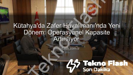 Kütahya’da Zafer Havalimanı’nda Yeni Dönem: Operasyonel Kapasite Artırılıyor