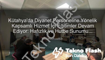 Kütahya’da Diyanet Personeline Yönelik Kapsamlı Hizmet İçi Eğitimler Devam Ediyor: Hafızlık ve Hutbe Sunumu Becerileri Güçlendiriliyor