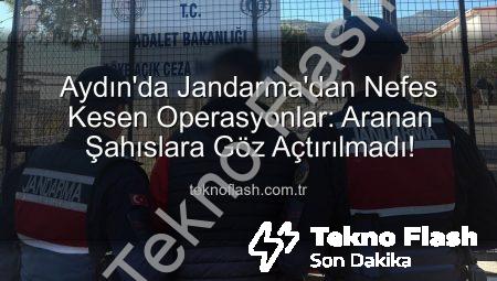 Aydın’da Jandarma’dan Nefes Kesen Operasyonlar: Aranan Şahıslara Göz Açtırılmadı!