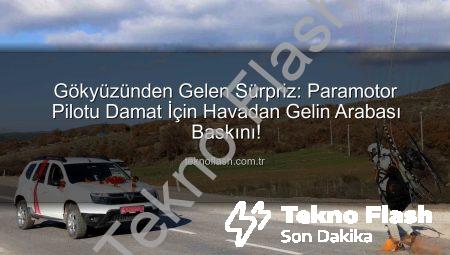 Gökyüzünden Gelen Sürpriz: Paramotor Pilotu Damat İçin Havadan Gelin Arabası Baskını!