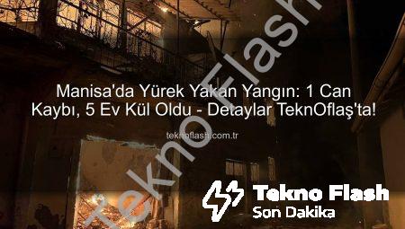 Manisa’da Yürek Yakan Yangın: 1 Can Kaybı, 5 Ev Kül Oldu – Detaylar TeknOflaş’ta!