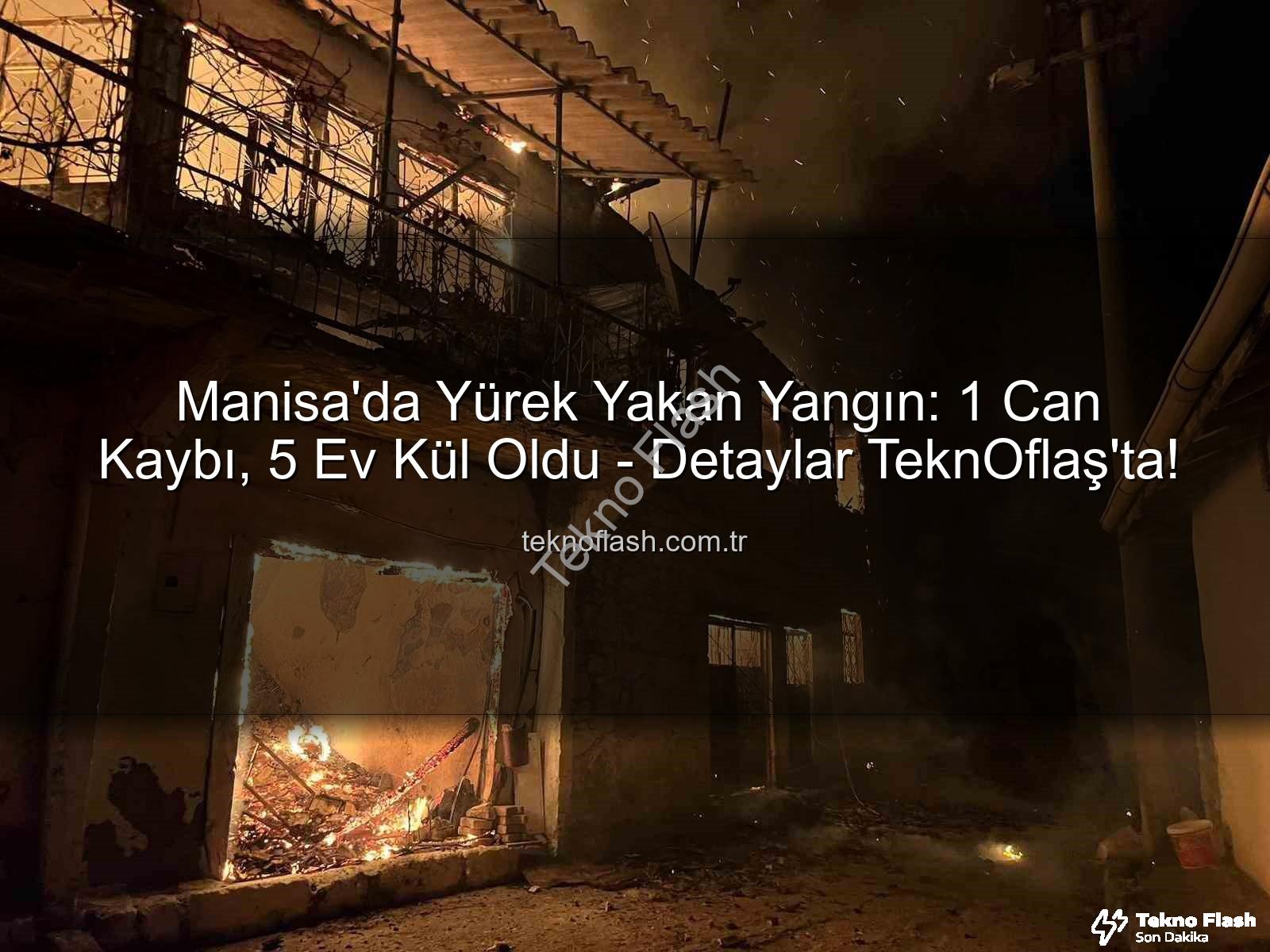 Manisa yangın - Manisa'da Yürek Yakan Yangın: 1 Can Kaybı, 5 Ev Kül Oldu - Detaylar TeknOflaş'ta!
