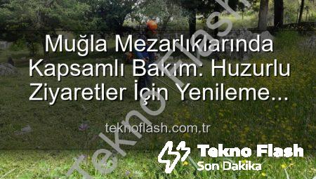 Muğla Mezarlıklarında Kapsamlı Bakım: Huzurlu Ziyaretler İçin Yenileme Çalışmaları