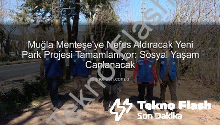 Muğla Menteşe’ye Nefes Aldıracak Yeni Park Projesi Tamamlanıyor: Sosyal Yaşam Canlanacak